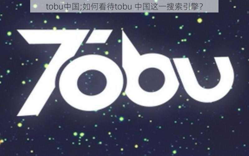 tobu中国;如何看待tobu 中国这一搜索引擎？