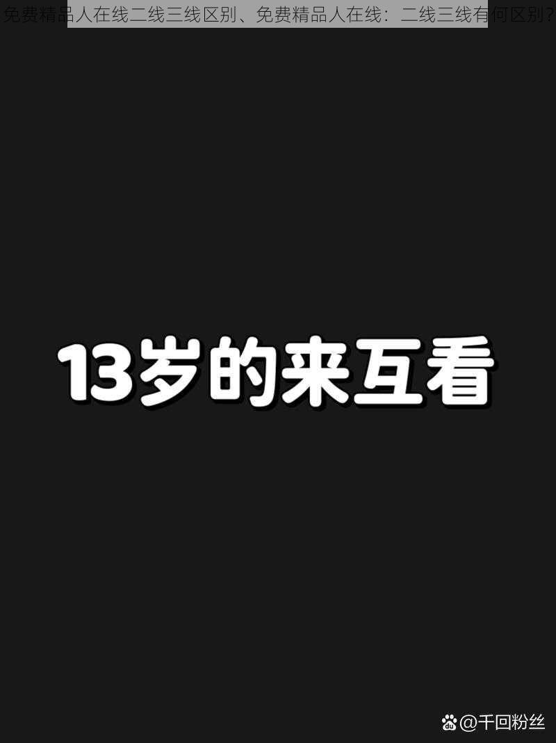 免费精品人在线二线三线区别、免费精品人在线：二线三线有何区别？