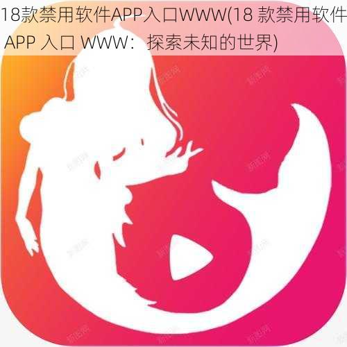 18款禁用软件APP入口WWW(18 款禁用软件 APP 入口 WWW：探索未知的世界)