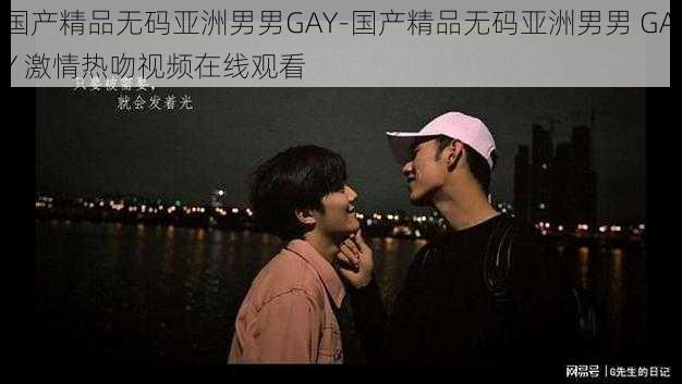 国产精品无码亚洲男男GAY-国产精品无码亚洲男男 GAY 激情热吻视频在线观看