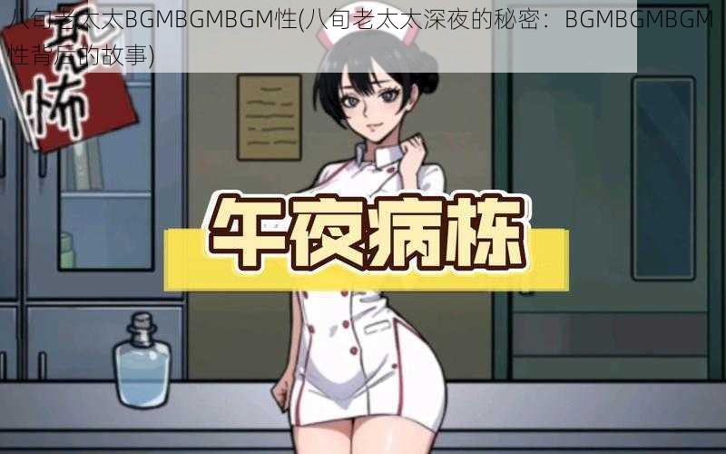 八旬老太太BGMBGMBGM性(八旬老太太深夜的秘密：BGMBGMBGM 性背后的故事)