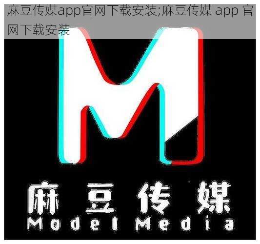 麻豆传媒app官网下载安装;麻豆传媒 app 官网下载安装