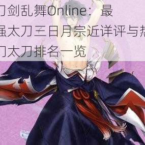 刀剑乱舞Online：最强太刀三日月宗近详评与热门太刀排名一览