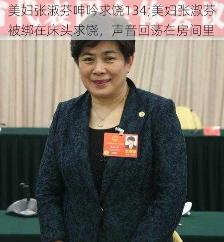 美妇张淑芬呻吟求饶134;美妇张淑芬被绑在床头求饶，声音回荡在房间里