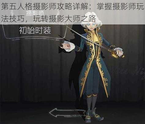 第五人格摄影师攻略详解：掌握摄影师玩法技巧，玩转摄影大师之路