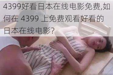 4399好看日本在线电影免费,如何在 4399 上免费观看好看的日本在线电影？