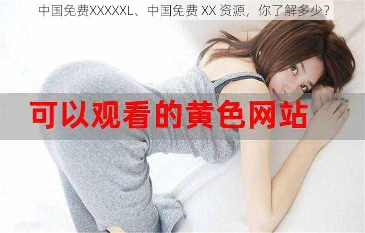 中国免费XXXXXL、中国免费 XX 资源，你了解多少？