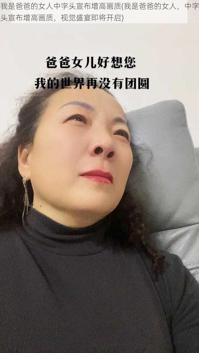 我是爸爸的女人中字头宣布增高画质(我是爸爸的女人，中字头宣布增高画质，视觉盛宴即将开启)