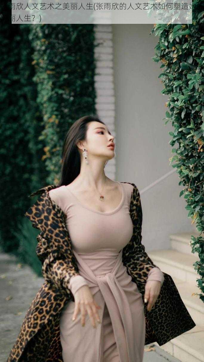 张雨欣人文艺术之美丽人生(张雨欣的人文艺术如何塑造她的美丽人生？)