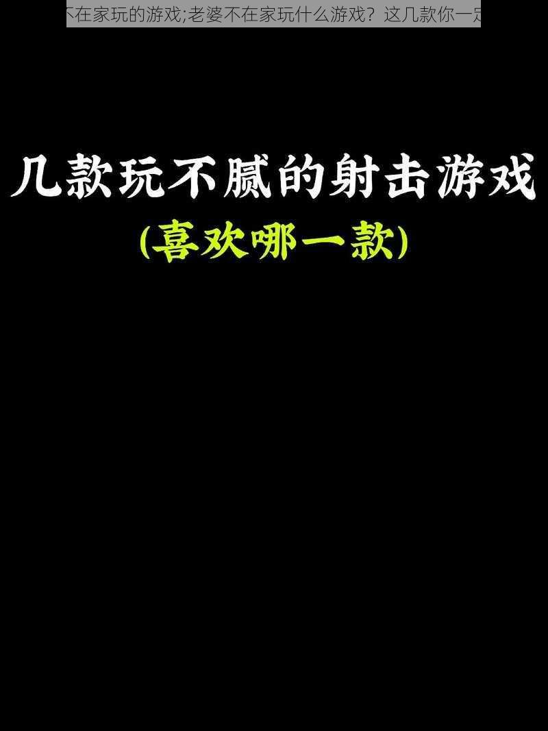 老婆不在家玩的游戏;老婆不在家玩什么游戏？这几款你一定喜欢