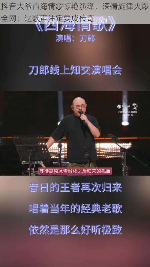 抖音大爷西海情歌惊艳演绎，深情旋律火爆全网：这歌声注定要成传奇