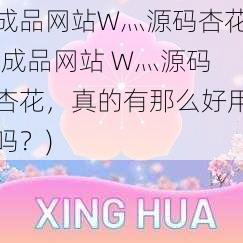 成品网站W灬源码杏花(成品网站 W灬源码杏花，真的有那么好用吗？)