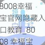 8008幸福宝官网隐藏入口教育_8008 幸福宝官网隐藏入口教育：探索未知的学习世界