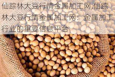 仙踪林大豆行情金属加工网,仙踪林大豆行情金属加工网：金属加工行业的重要信息平台