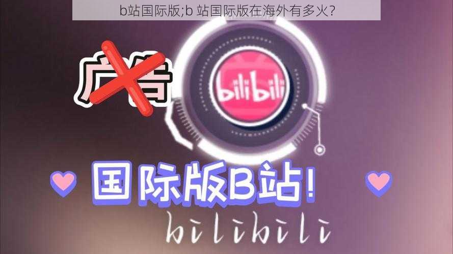 b站国际版;b 站国际版在海外有多火？