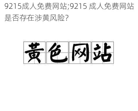 9215成人免费网站;9215 成人免费网站是否存在涉黄风险？