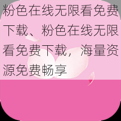 粉色在线无限看免费下载、粉色在线无限看免费下载，海量资源免费畅享