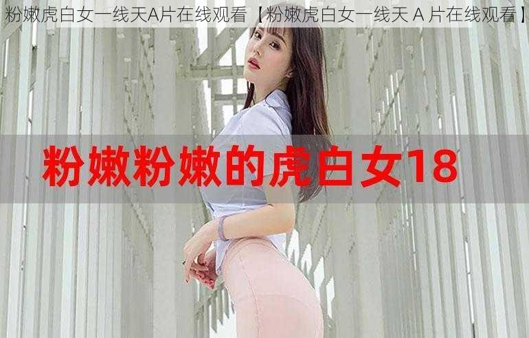 粉嫩虎白女一线天A片在线观看【粉嫩虎白女一线天 A 片在线观看】