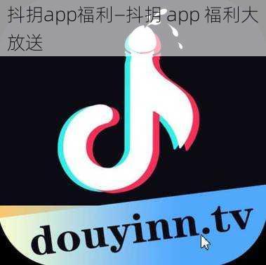 抖抈app福利—抖抈 app 福利大放送