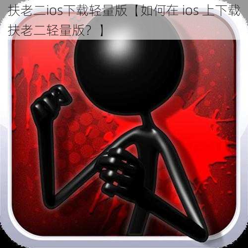 扶老二ios下载轻量版【如何在 ios 上下载扶老二轻量版？】