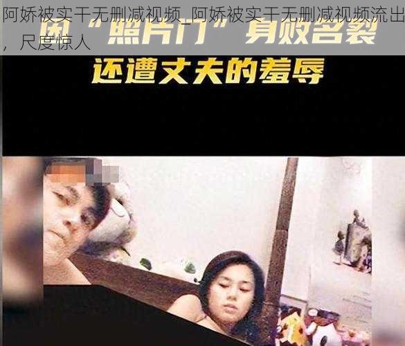 阿娇被实干无删减视频_阿娇被实干无删减视频流出，尺度惊人