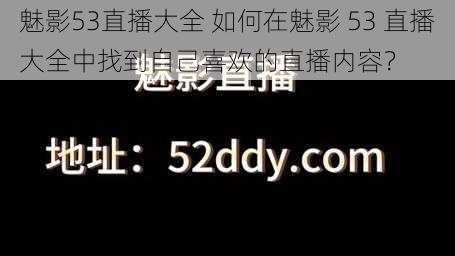 魅影53直播大全 如何在魅影 53 直播大全中找到自己喜欢的直播内容？