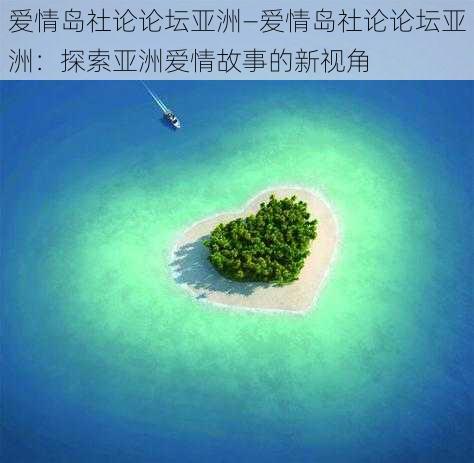 爱情岛社论论坛亚洲—爱情岛社论论坛亚洲：探索亚洲爱情故事的新视角