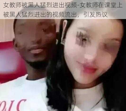 女教师被黑人猛烈进出视频-女教师在课堂上被黑人猛烈进出的视频流出，引发热议