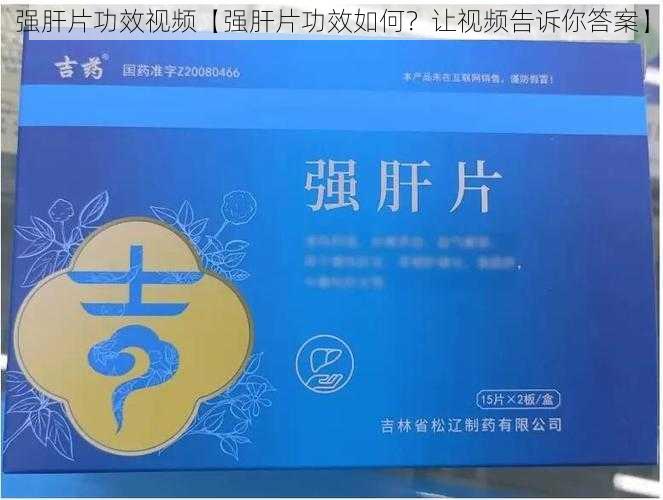 强肝片功效视频【强肝片功效如何？让视频告诉你答案】