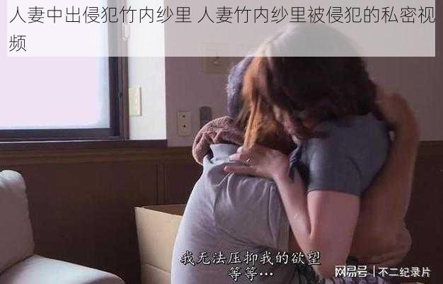 人妻中出侵犯竹内纱里 人妻竹内纱里被侵犯的私密视频