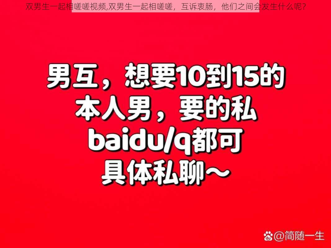 双男生一起相嗟嗟视频,双男生一起相嗟嗟，互诉衷肠，他们之间会发生什么呢？