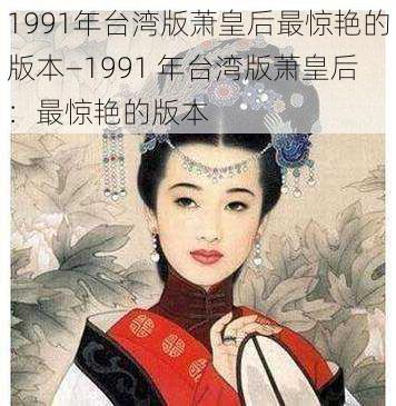 1991年台湾版萧皇后最惊艳的版本—1991 年台湾版萧皇后：最惊艳的版本