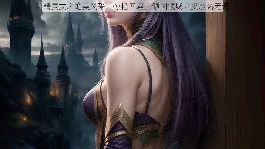 血精灵女之绝美风采：惊艳四座，倾国倾城之姿展露无遗