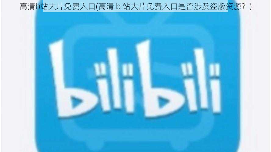 高清b站大片免费入口(高清 b 站大片免费入口是否涉及盗版资源？)