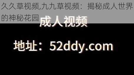 久久草视频,九九草视频：揭秘成人世界的神秘花园