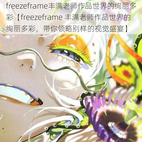 freezeframe丰满老师作品世界的绚丽多彩【freezeframe 丰满老师作品世界的绚丽多彩，带你领略别样的视觉盛宴】