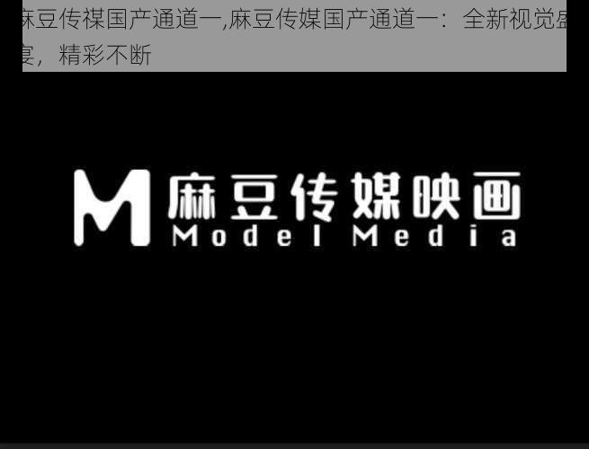 麻豆传禖国产通道一,麻豆传媒国产通道一：全新视觉盛宴，精彩不断