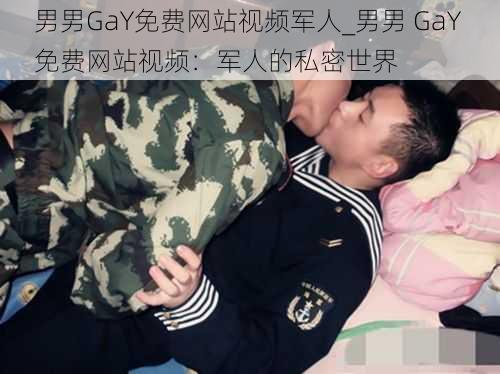 男男GaY免费网站视频军人_男男 GaY 免费网站视频：军人的私密世界