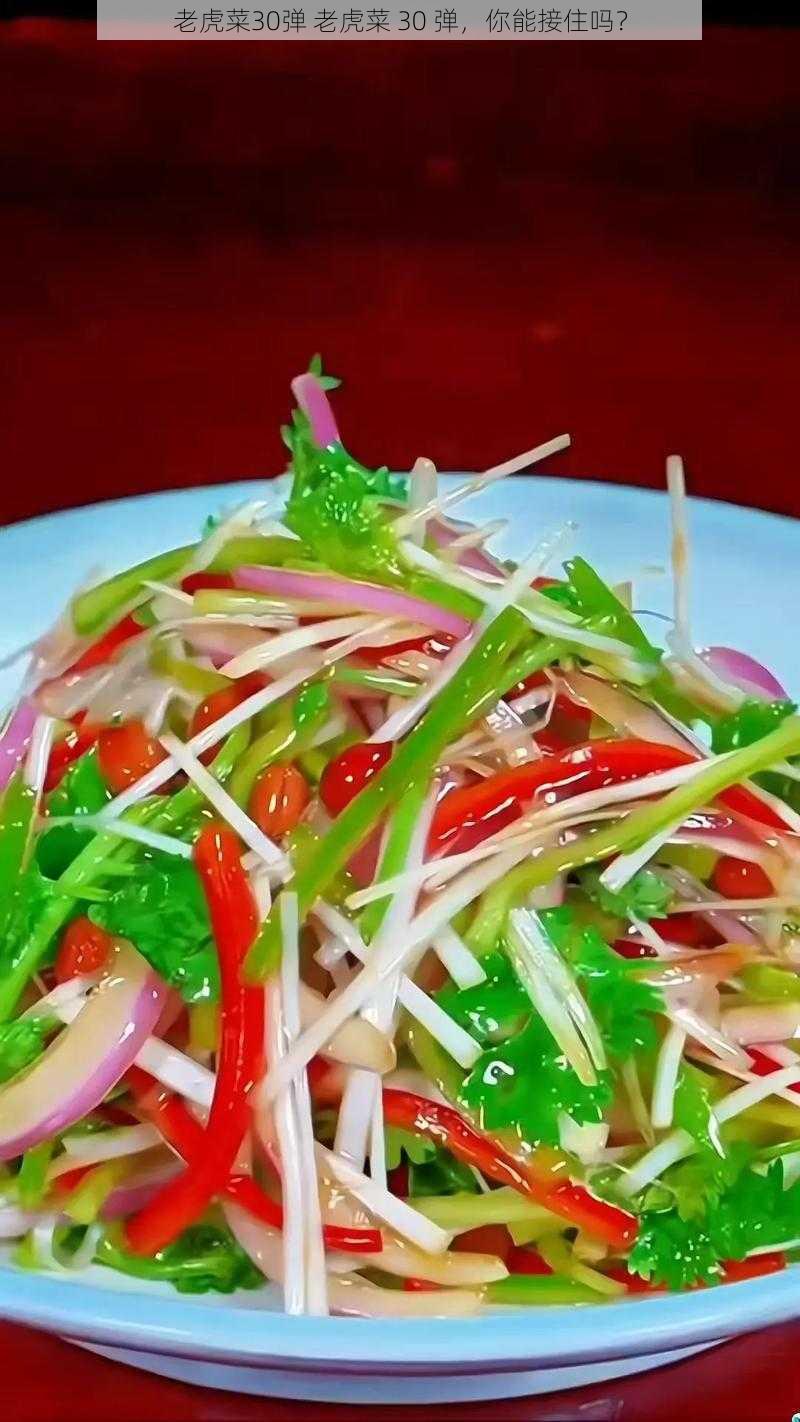 老虎菜30弹 老虎菜 30 弹，你能接住吗？