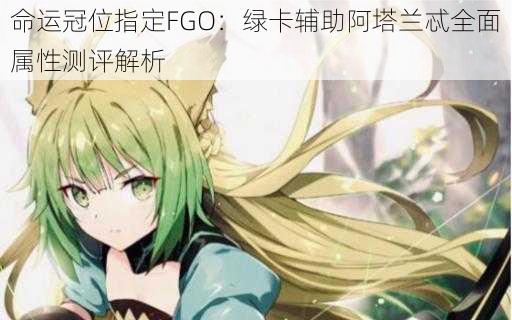 命运冠位指定FGO：绿卡辅助阿塔兰忒全面属性测评解析