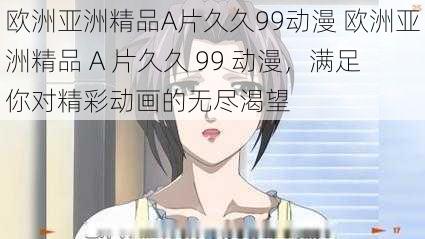 欧洲亚洲精品A片久久99动漫 欧洲亚洲精品 A 片久久 99 动漫，满足你对精彩动画的无尽渴望