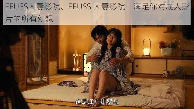 EEUSS人妻影院、EEUSS 人妻影院：满足你对成人影片的所有幻想