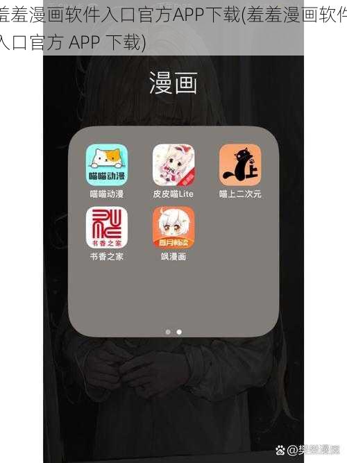 羞羞漫画软件入口官方APP下载(羞羞漫画软件入口官方 APP 下载)