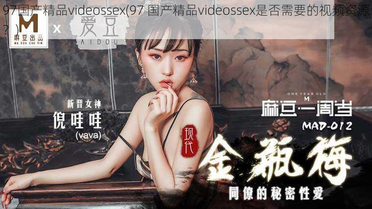 97国产精品videossex(97 国产精品videossex是否需要的视频资源？)