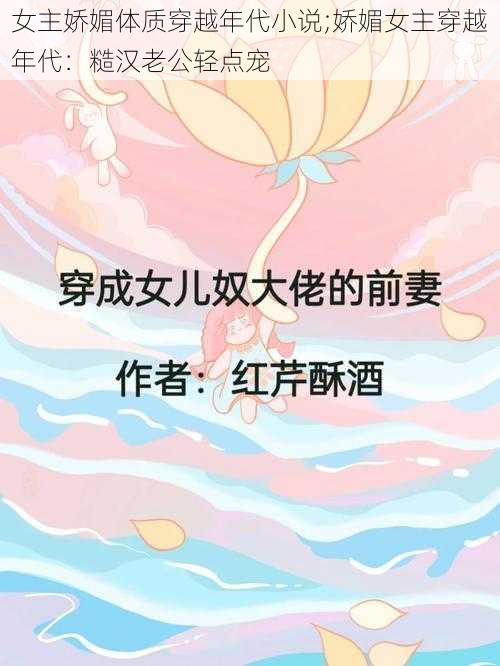 女主娇媚体质穿越年代小说;娇媚女主穿越年代：糙汉老公轻点宠