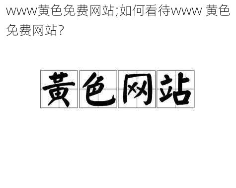 www黄色免费网站;如何看待www 黄色免费网站？