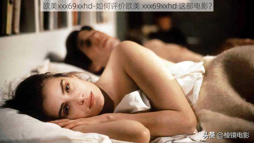 欧美xxx69xxhd-如何评价欧美 xxx69xxhd 这部电影？