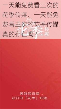 一天能免费看三次的花季传媒、一天能免费看三次的花季传媒真的存在吗？