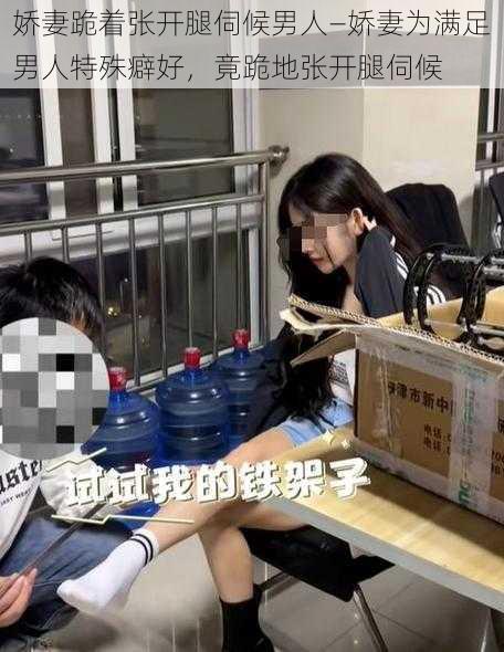 娇妻跪着张开腿伺候男人—娇妻为满足男人特殊癖好，竟跪地张开腿伺候