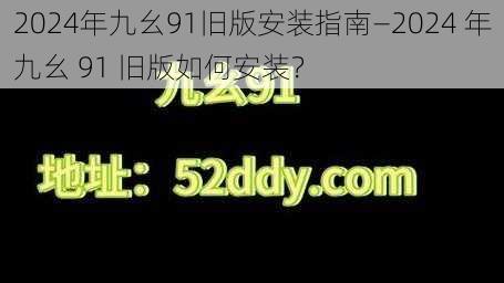 2024年九幺91旧版安装指南—2024 年九幺 91 旧版如何安装？